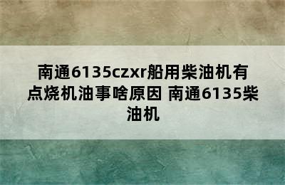 南通6135czxr船用柴油机有点烧机油事啥原因 南通6135柴油机